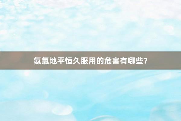 氨氯地平恒久服用的危害有哪些?