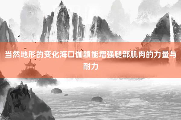 当然地形的变化海口伽颖能增强腿部肌肉的力量与耐力