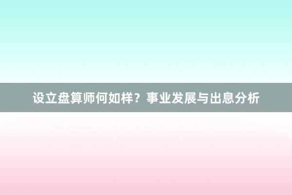 设立盘算师何如样?事业发展与出息分析
