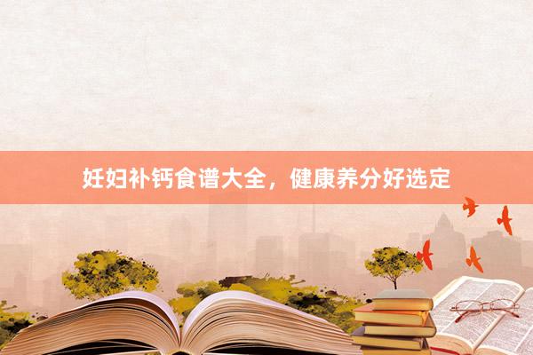 妊妇补钙食谱大全，健康养分好选定